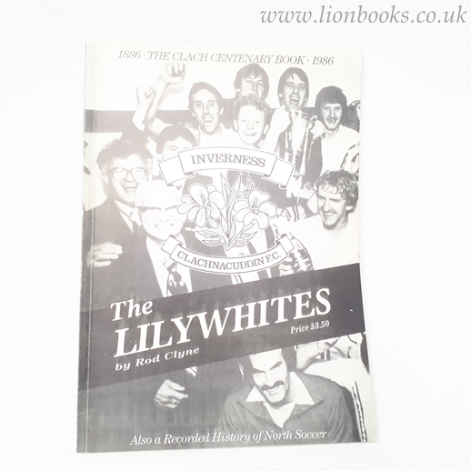 The Lilywhites A Centenary History of Clachnacuddin Football Club